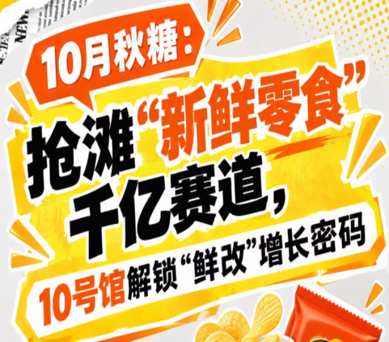 10月秋糖：抢滩“新鲜零食”千亿赛道，10号馆中华厅现场破译“鲜改”增长密码